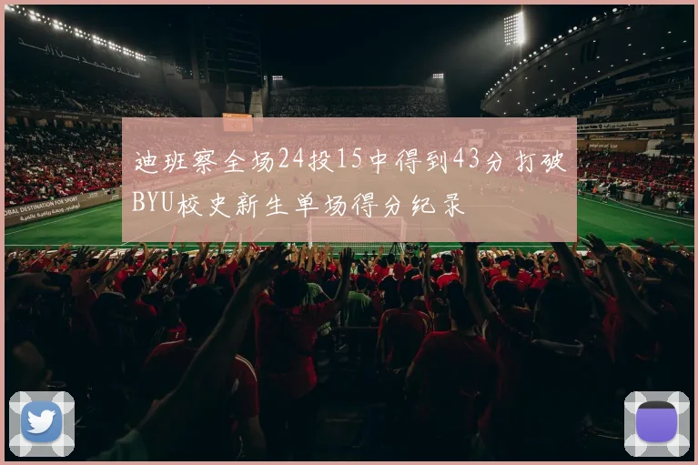 迪班察全场24投15中得到43分打破BYU校史新生单场得分纪录