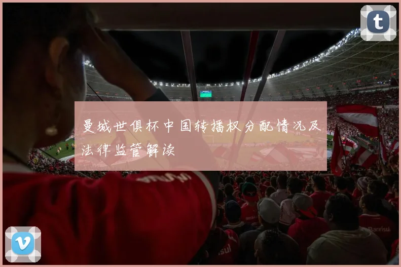 曼城世俱杯中国转播权分配情况及法律监管解读