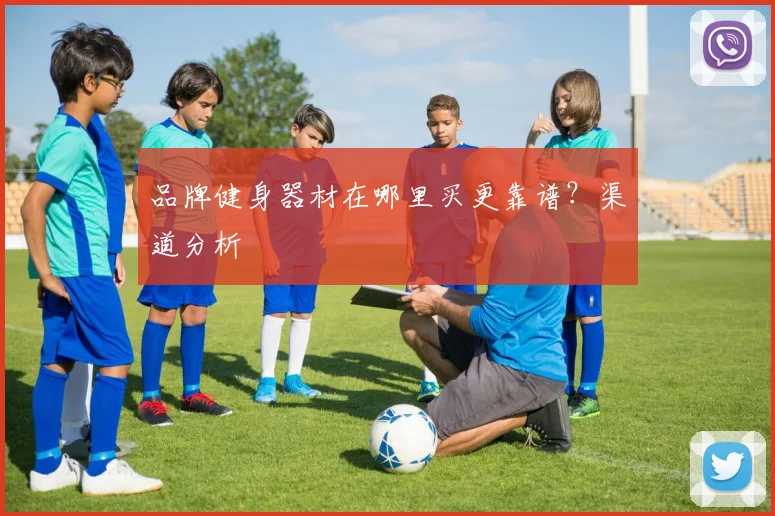 品牌健身器材在哪里买更靠谱？渠道分析