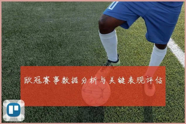 欧冠赛事数据分析与关键表现评估
