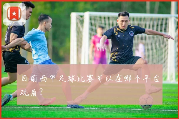 目前西甲足球比赛可以在哪个平台观看？
