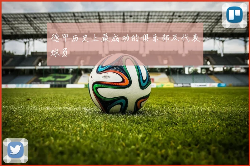 德甲历史上最成功的俱乐部及代表球员