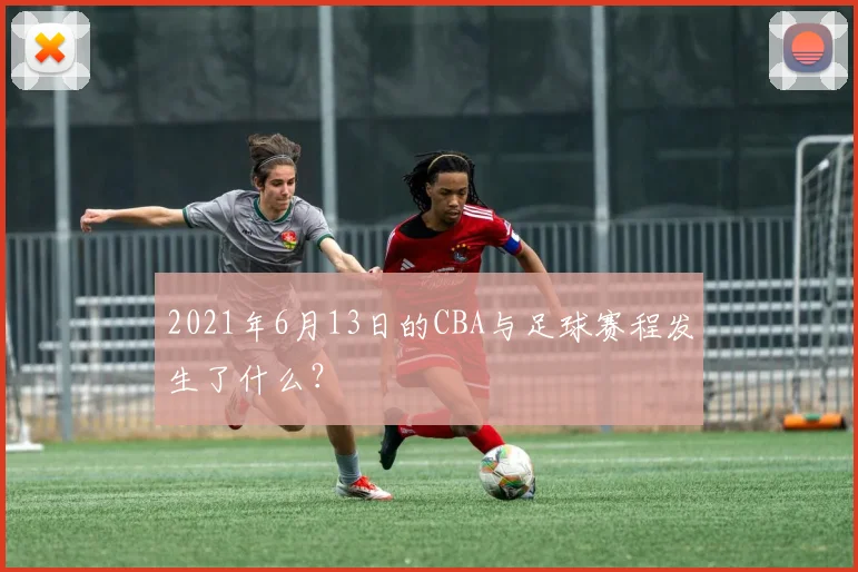 2021年6月13日的CBA与足球赛程发生了什么？