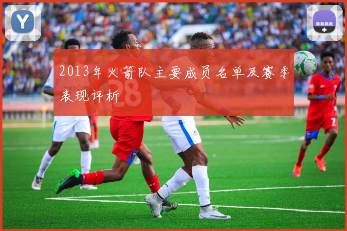 2013年火箭队主要成员名单及赛季表现评析