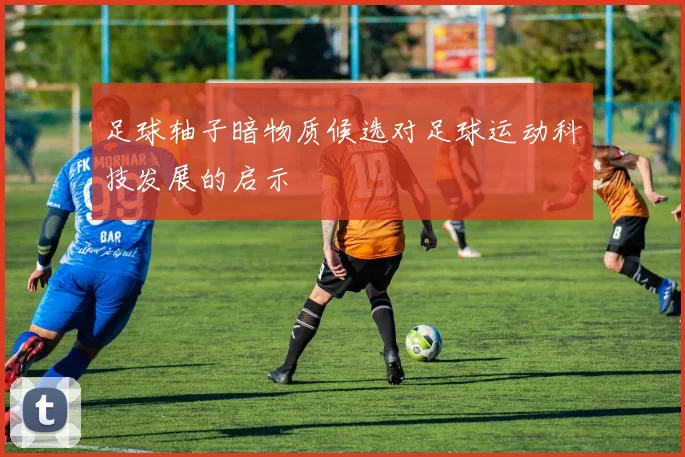 足球轴子暗物质候选对足球运动科技发展的启示