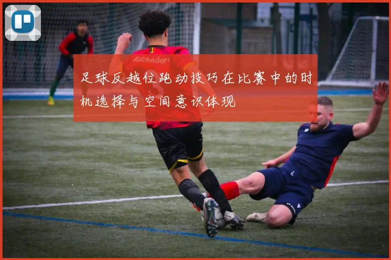 足球反越位跑动技巧在比赛中的时机选择与空间意识体现