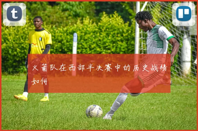 火箭队在西部半决赛中的历史战绩如何